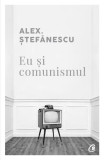 Eu și comunismul - Paperback brosat - Alex. Ştefănescu - Curtea Veche, 2020