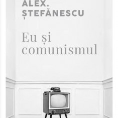 Eu și comunismul - Paperback brosat - Alex. Ştefănescu - Curtea Veche