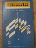 Axiomatica - Petru Ioan, Editura Stiintifica si Enciclopedica, 1980, Matematica, Coperta Brosata, Limba Romana, Stare Buna