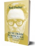 Sa nu traim in minciuna. Un manual pentru disidentii crestini - Rod Dreher