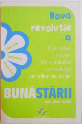 NOUA REVOLUTIE A BUNASTARII , CUM SA FACI O AVERE INTR - O INDUSTRIE CE VA DEPASI UN TRILION DE DOLARI de PAUL ZANE PILZER , 2007 foto