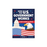 How the U.S. Government Works: A Kid's Guide to Civics
