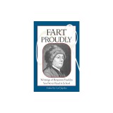 Fart Proudly: Writings of Benjamin Franklin You Never Read in School