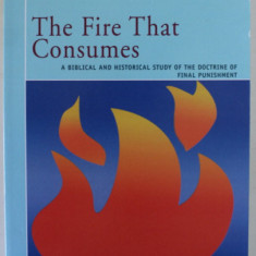 THE FIRE THAT CONSUMES , A BIBLICAL AND HISTORICAL STUDY OF THE DOCTRINE OF FINAL PUNISHMENT by EDWARD WILLIAM FUDGE , 2016