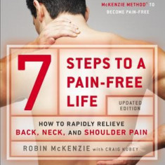 7 Steps to a Pain-Free Life: How to Rapidly Relieve Back, Neck, and Shoulder Pain