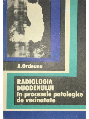 A. Ordeanu - Radiologia duodenului &amp;icirc;n procesele patologice de vecinătate (editia 1974) foto