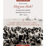 Hogyan &eacute;ltek? 2. - A magyar zsid&oacute;k h&eacute;tk&ouml;znapi &eacute;lete 1867-1940 - Csal&aacute;di, vall&aacute;si &eacute;s t&aacute;rsas &eacute;let, tanul&aacute;s, katona&eacute;let, nyaral&aacute;s, sportol&aacute;s, j&oacute;t&eacute;konys&aacute;g
