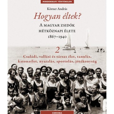 Hogyan &amp;eacute;ltek? 2. - A magyar zsid&amp;oacute;k h&amp;eacute;tk&amp;ouml;znapi &amp;eacute;lete 1867-1940 - Csal&amp;aacute;di, vall&amp;aacute;si &amp;eacute;s t&amp;aacute;rsas &amp;eacute;let, tanul&amp;aacute;s, katona&amp;eacute;let, nyaral&amp;aacute;s, sportol&amp;aacute;s, j&amp;oacute;t&amp;eacute;konys&amp;aacute;g foto