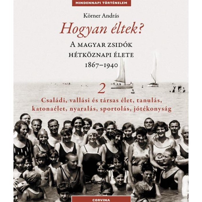 Hogyan &eacute;ltek? 2. - A magyar zsid&oacute;k h&eacute;tk&ouml;znapi &eacute;lete 1867-1940 - Csal&aacute;di, vall&aacute;si &eacute;s t&aacute;rsas &eacute;let, tanul&aacute;s, katona&eacute;let, nyaral&aacute;s, sportol&aacute;s, j&oacute;t&eacute;konys&aacute;g