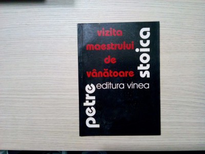 VIZITA MAESTRULUI DE VANATOARE - Petre Stoica - Vinea, 2002, 42 p.; 501 ex. foto