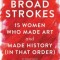 Broad Strokes: 15 Women Who Made Art and Made History (in That Order)