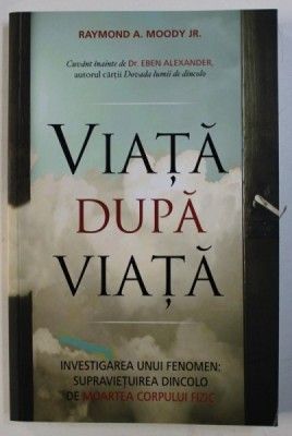 VIATA DUPA VIATA - INVESTIGAREA UNUI FENOMEN : SUPRAVIETUIREA DINCOLO DE MOARTEA CORPULUI FIZIC de RAYMOND A . MOODY JR. , 2016 foto