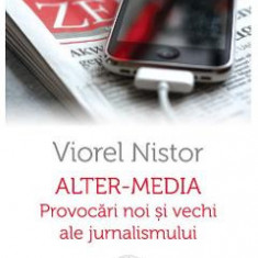 Alter-Media. Provocari noi si vechi ale jurnalismului - Viorel Nistor