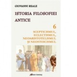 Istoria filosofiei antice. Volumul 6. Scepticismul, eclectismul, neoaristotelismul şi neostoicismul - Giovanni Reale, Cristian Soimusan