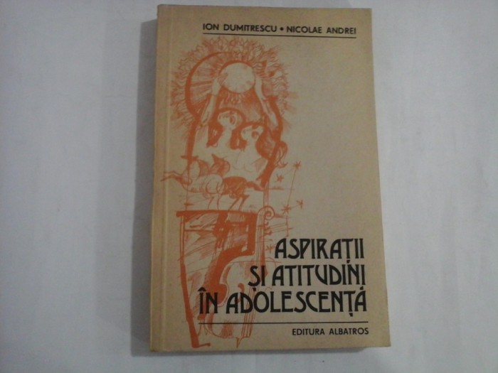ASPIRATII SI ATITUDINI IN ADOLESCENTA - Ion DUMITRESCU / Nicolae ANDREI