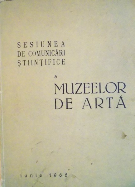 SESIUNEA DE COMUNICARI STIINTIFICE A MUZEELOR DE ARTA, 1966 * PREZINTA URME DE UZURA