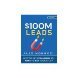 $100M Leads: How to Get Strangers To Want To Buy Your Stuff