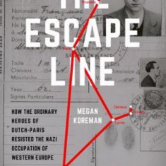 The Escape Line: How the Ordinary Heroes of Dutch-Paris Resisted the Nazi Occupation of Western Europe