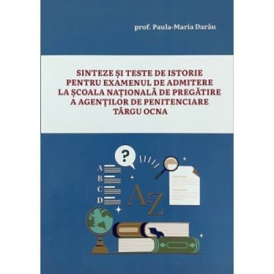 Sinteze si teste de istorie pentru admiterea la scoala nationala de pregatire a agentilor de penitenciare Targu Ocna - Paula Maria Darau foto