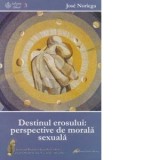 Destinul erosului: perspective de morala sexuala - Jose Noriega