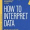 How to Interpret Data: Using Data to Improve Your Influence and Decision-Making