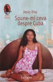 Carte Spune-mi ceva despre Cuba - Jesus Diaz
