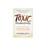 Toxic Productivity: Reclaim Your Time and Emotional Energy in a World That Always Demands More