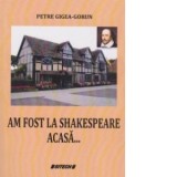 Am fost la Shakespeare acasa ... - Petre Gigea Gorun