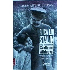 Rosemary Sullivan - Fiica lui Stalin. Viata extraordinara a Svetlanei Allilueva
