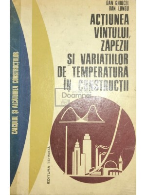 Dan Ghiocel - Actiunea vantului, zapezii si variatiilor de temperatura in constructii (Editia: 1972) foto