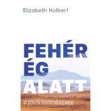 Feh&eacute;r &eacute;g alatt - A j&ouml;vő term&eacute;szete - Elizabeth Kolbert