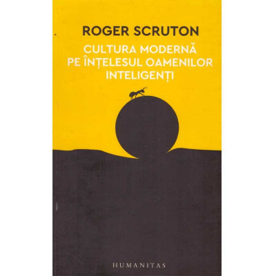 Roger Scruton - Cultura moderna pe intelesul oamenilor inteligenti - foto
