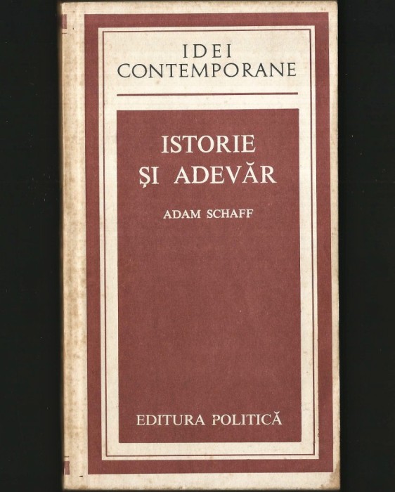 ISTORIE ȘI ADEVĂR - ADAM SCHAFF - IDEI CONTEMPORANE - EDITURA POLITICĂ