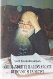 Preot Alexandru Argatu - Arhimandritul Ilarion Argatu. Duhovnic si exorcist