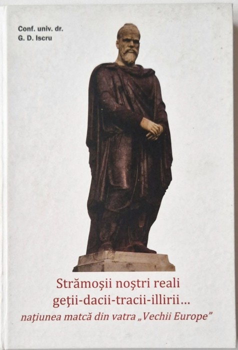 G.D. Iscru - Stramosii Nostri Reali Getii - Dacii - Tracii - Ilirii _ carte istorie _ Casa Editoriala N. Balcescy, Bucuresti, 2014