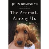 The Animals Among Us: How Pets Make Us Human