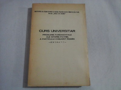 CURS UNIVERSITAR - PROBLEME FUNDAMENTALE ALE ISTORIEI PATRIEI, A PARTIDULUI COMUNIST ROMAN - EXTRASE- foto