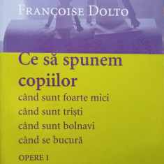 OPERE 1 CE SA LE SPUNEM COPIILOR CAND SUNT FOARTE MICI, CAND SUNT TRISTI, CAND SUNT BOLNAVI-FRANCOISE DOLTO