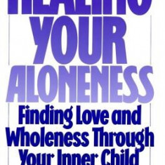 Healing Your Aloneness: Finding Love and Wholeness Through Your Inner Child