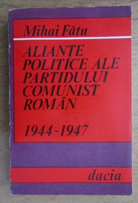 Mihai Fatu - Aliante politice ale Partidului Comunist Roman 1944-1947 dedicatie foto