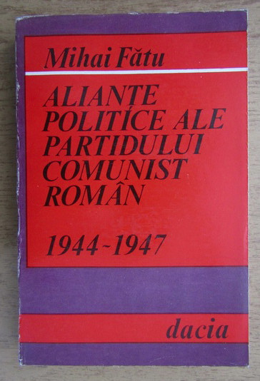 Mihai Fatu - Aliante politice ale Partidului Comunist Roman 1944-1947 dedicatie