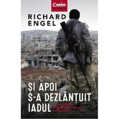 Si apoi s-a dezlantuit iadul. Doua decenii in Orientul Mijlociu (1996 - 2016), Richard Engel foto
