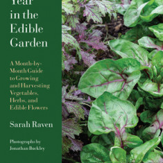 A Year in the Edible Garden: A Month-By-Month Guide to Growing and Harvesting Vegetables, Herbs, and Edible Flowers