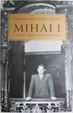 Mihai I. Ultimul rege al romanilor &ndash; Tatiana Niculescu Bran - Carte Istorie