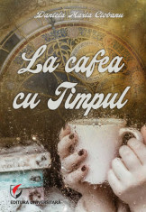 La cafea cu Timpul - Daniela Maria Ciobanu foto