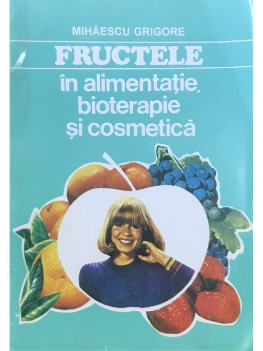 Mihăescu Grigore - Fructele &icirc;n alimentație, bioterapie și cosmetică (editia 1994)