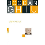 Opera poetica - Bogdan Ghiu