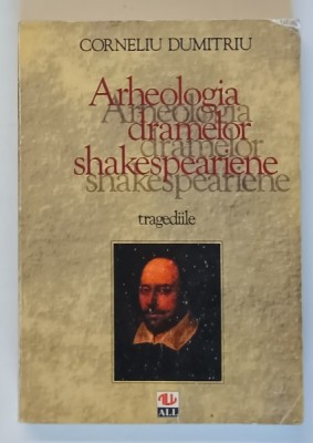 ARHEOLOGIA DRAMELOR SHAKESPEARIENE , TRAGEDIILE de CORNELIU DUMITRU , 1996 foto