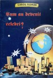 Cum Au Devinit Celebri? - Carol Roman, 1997, Editura Carro, Istorie, 177 Pagini, Limba Romana