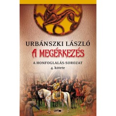 A meg&eacute;rkez&eacute;s - A Honfoglal&aacute;s-sorozat 4. k&ouml;tete - Urb&aacute;nszki L&aacute;szl&oacute;